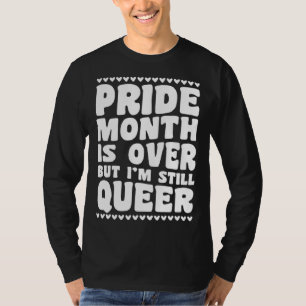 Pride Month Is Over But I m Still Queer Gay Pride  T-Shirt
