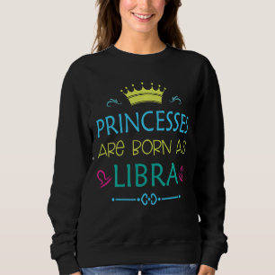 Princess Are Born As Libra Funny Libra Zodiac Sweatshirt