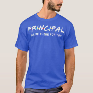 Principal I'll Be There for You Shirt Funny Back t