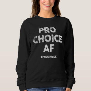 Pro Choice Af Prochoice Pro Choice Sweatshirt