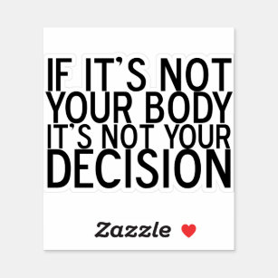 Pro Choice If It's Not Your Body Not Your Decision