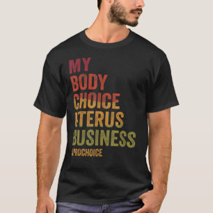 Pro Choice My Body Choice Uterus Business Pro Cho T-Shirt