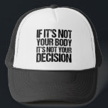 Pro Choice Not Your Body Not Your Decision Trucker Hat<br><div class="desc">Strong pro choice quote:  If it's not your body,  it's not your decision. A nice feminist prochoice advocate hat that supports women's access to good healthcare. It's my body and my choice,  support a woman's right to choose. Nobody likes abortion,  but everyone deserves the choice.</div>