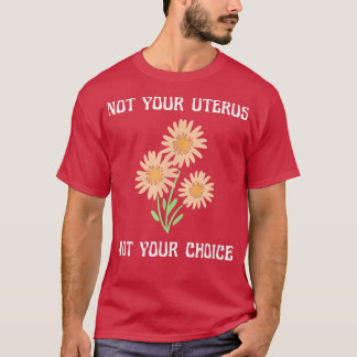 Pro Choice Not Your Uterus Wildflowers Feminism Bo T-Shirt