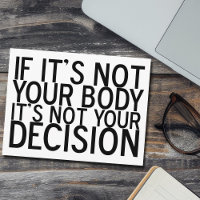Pro Choice Quote Not Your Body Not Your Decision