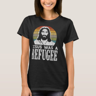 Pro Immigration Christian Liberal Jesus Was A Refu T-Shirt
