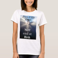 Pro-Life Does NOT end at Birth T-Shirt