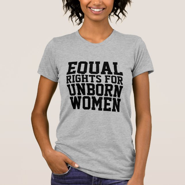 PRO LIFE, EQUAL RIGHTS FOR UNBORN WOMEN T-Shirts (Front)