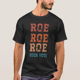 Pro Roe Pro Choice Roe Roe Roe Your Vote Feminist T-Shirt