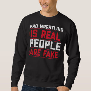 Pro Wrestling Is Real People Are Fake Sweatshirt