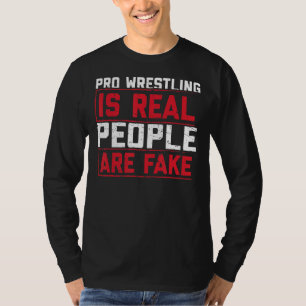 Pro Wrestling Is Real People Are Fake T-Shirt