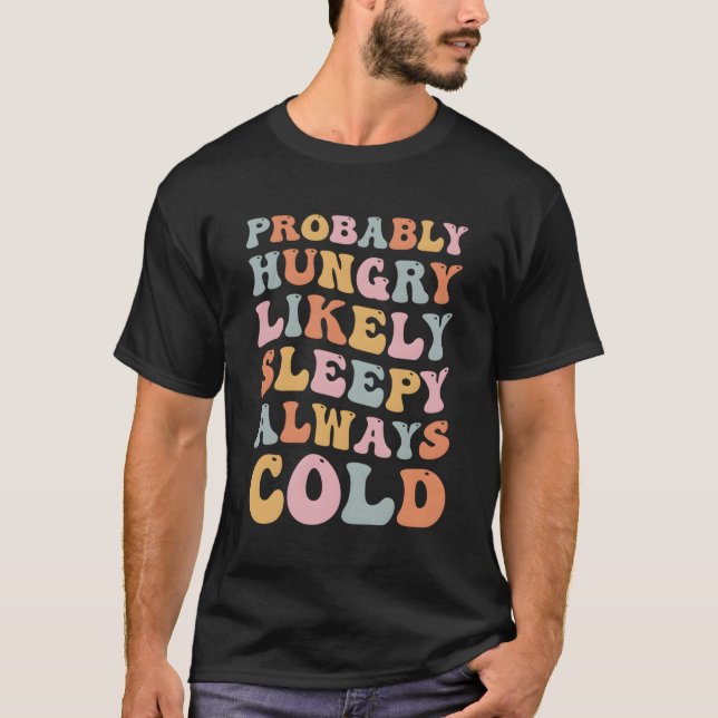Probably Hungry Likely Sleepy Always Cold T-Shirt (Front)