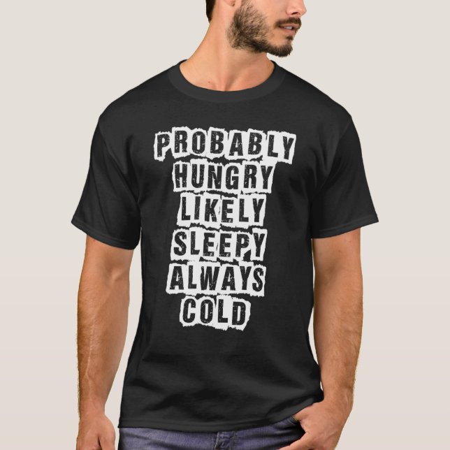 Probably Hungry Likely Sleepy Always Cold T-Shirt (Front)