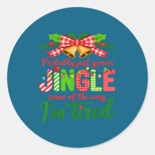 Probably Just Gonna Jingle Some Of The Way I'm Tir Classic Round Sticker