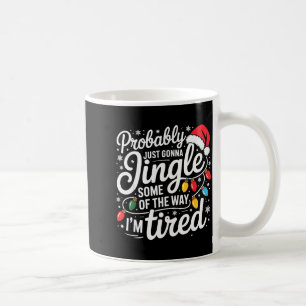Probably Just Gonna Jingle Some Of The Way I'm Tir Coffee Mug