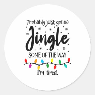 Probably Just Gonna Jingle Some Of The Way Im Tire Classic Round Sticker