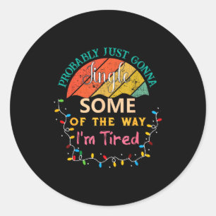 Probably Just Gonna Jingle Some Of The Way Im Tire Classic Round Sticker