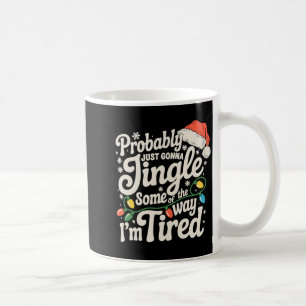 Probably Just Gonna Jingle Some Of The Way Tired Coffee Mug