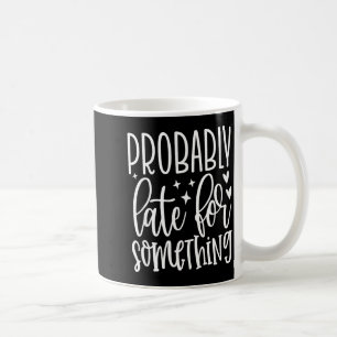 Probably Late For Soing, Funny Sarcastic Quotes  Coffee Mug