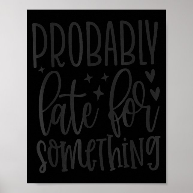 Probably Late For Soing, Funny Sarcastic Quotes  Poster (Front)
