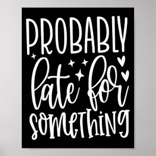 Probably Late For Soing, Funny Sarcastic Quotes  Poster