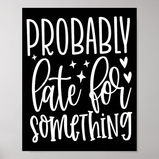 Probably Late For Soing, Funny Sarcastic Quotes  Poster (Front)