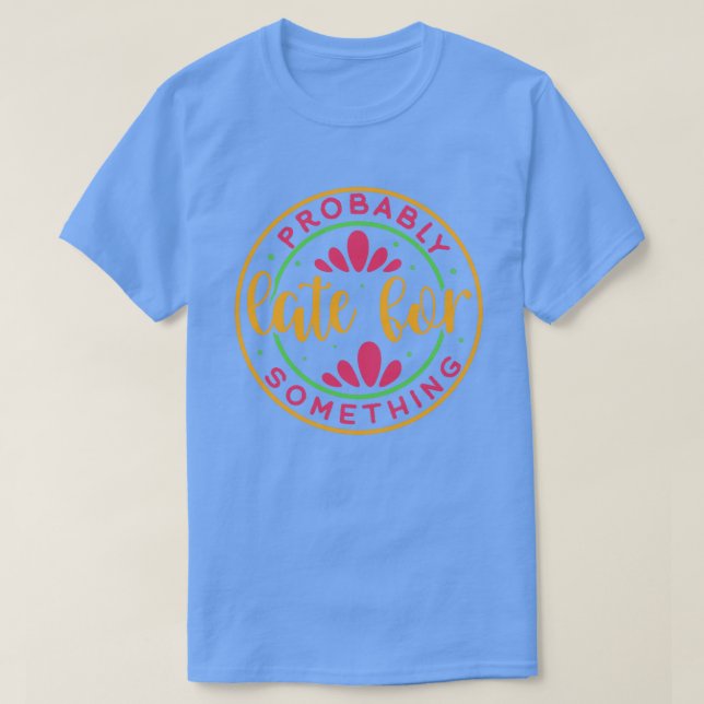 probably late for something01 T-Shirt (Design Front)