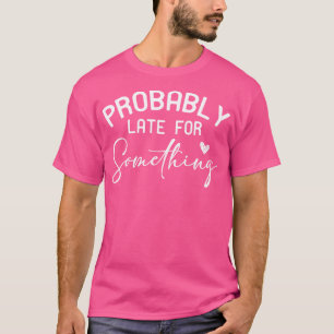 Probably late for something 1 T-Shirt