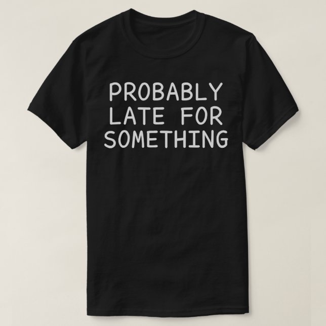 Probably Late For Something 1 T-Shirt (Design Front)