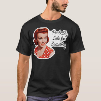 Probably Late For Something Funny Humor T-Shirt