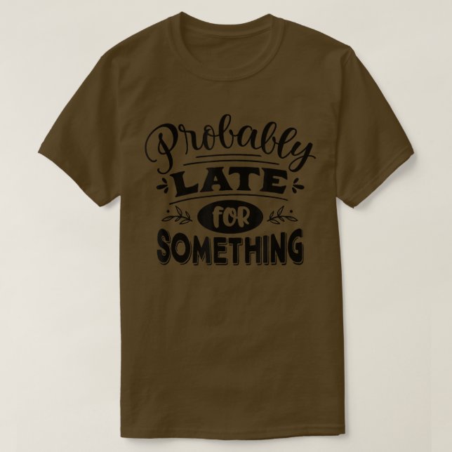 Probably Late for Something Funny Saying Graphic  T-Shirt (Design Front)
