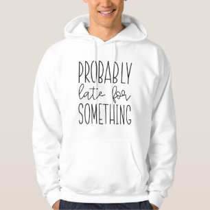 Probably Late For Something Hoodie