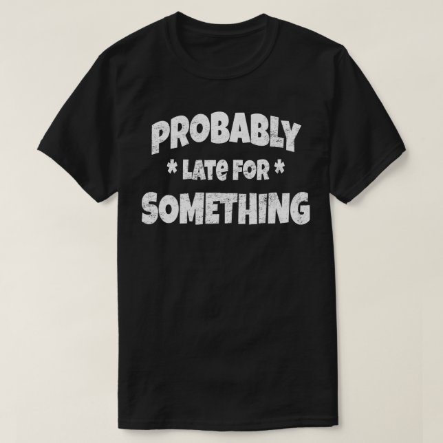 Probably Late For Something Procrastinator Procras T-Shirt (Design Front)