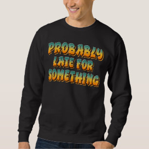 Probably Late For Something Sweatshirt