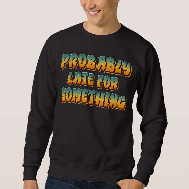 Probably Late For Something Sweatshirt (Front)