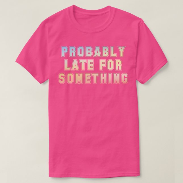 Probably late for something T-Shirt (Design Front)
