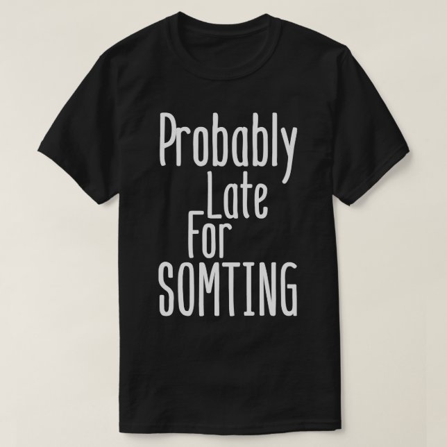 Probably late for something T-Shirt (Design Front)