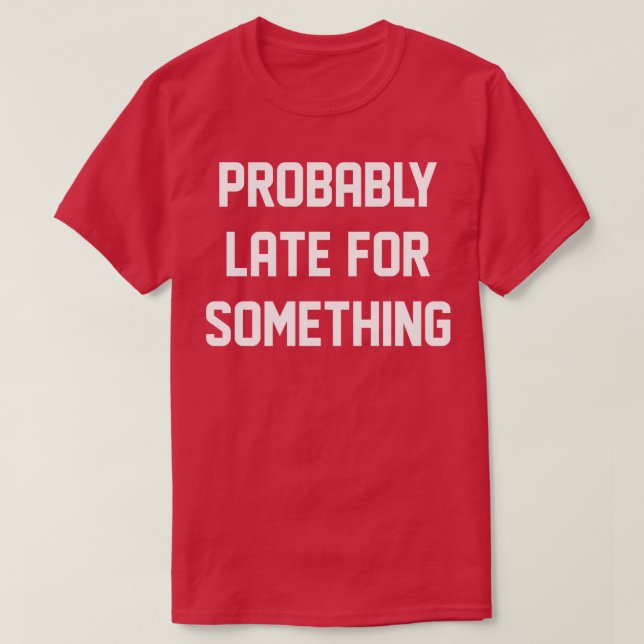 Probably Late For Something T-Shirt (Design Front)