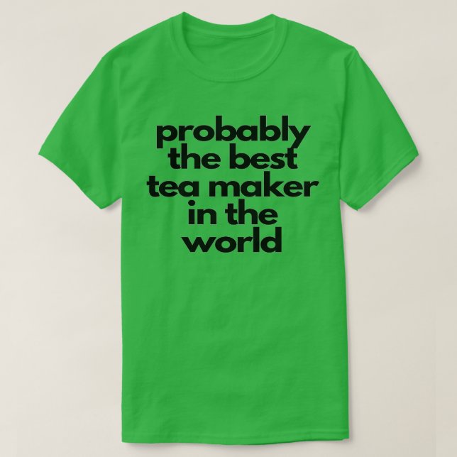 Probably the best tea maker in the world T-Shirt (Design Front)