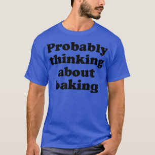 Probably Thinking About Baking T-Shirt