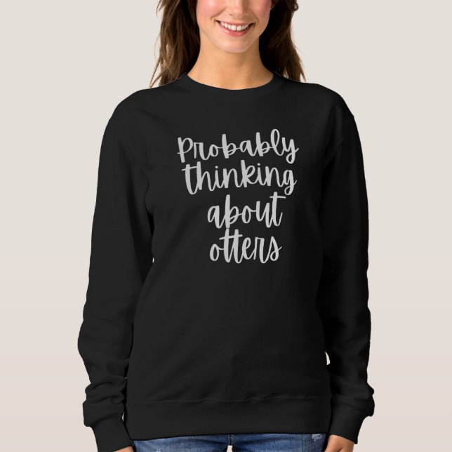 Probably Thinking About Otters Sweatshirt (Front)