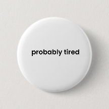 Probably Tired Button - Funny Relatable Quote Pin