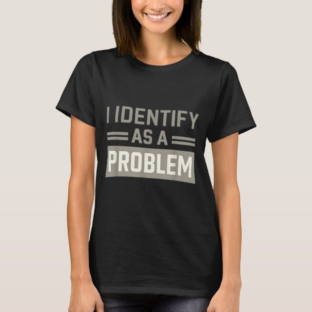Problem Identity Humour Funny Sarcastic Quote T-Shirt (Front)