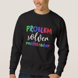 Problem Solver Math Teacher Math Sweatshirt
