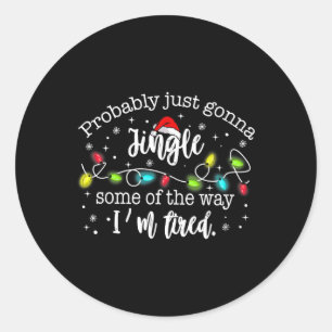 Probly Just Gonna Jingle Some Of The Way I'm Tired Classic Round Sticker