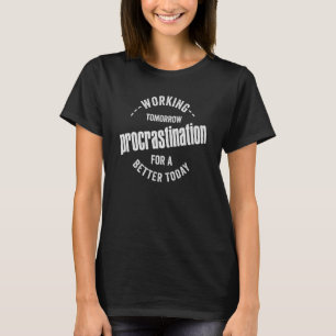 Procrastination working today for a better tomorro T-Shirt