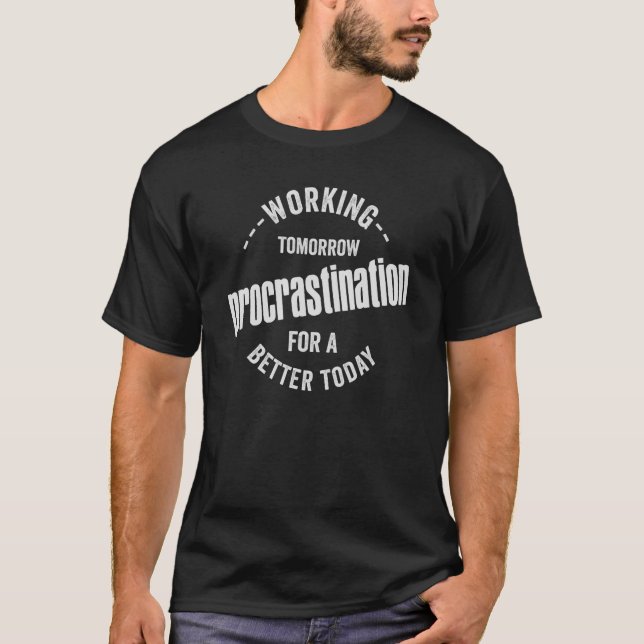 Procrastination working today for a better tomorro T-Shirt (Front)