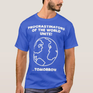 Procrastinators Of The World Unite  T-Shirt