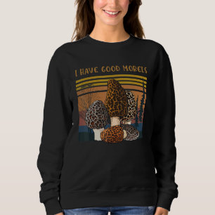 Professional Mycologist Morel Mushrooms I Have Goo Sweatshirt