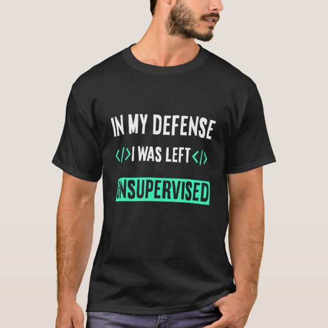 Programmer Coder In My Defence I Was Left Unsuperv T-Shirt (Front)